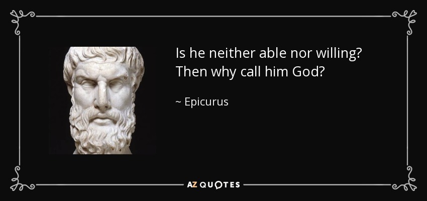 Is he neither able nor willing? Then why call him God? - Epicurus