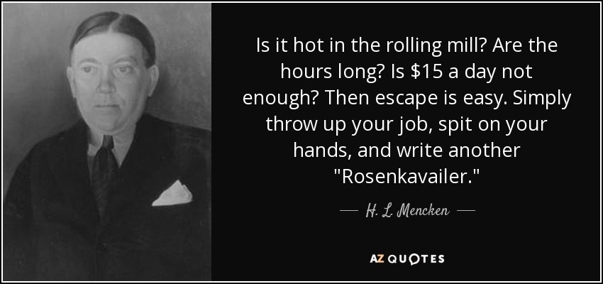 Is it hot in the rolling mill? Are the hours long? Is $15 a day not enough? Then escape is easy. Simply throw up your job, spit on your hands, and write another 