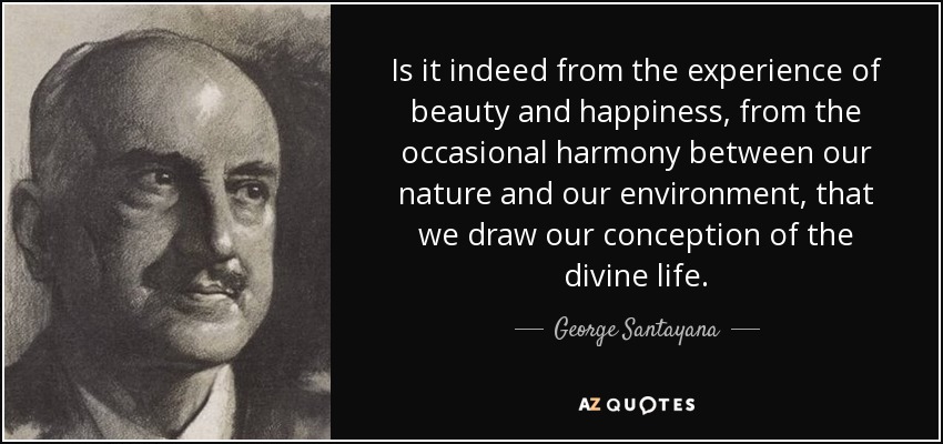 George Santayana Quote Is It Indeed From The Experience Of Beauty And Happiness
