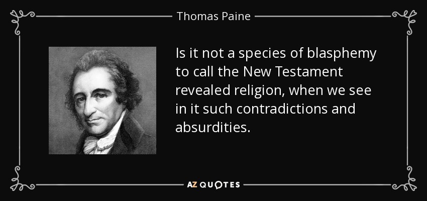 Is it not a species of blasphemy to call the New Testament revealed religion, when we see in it such contradictions and absurdities. - Thomas Paine
