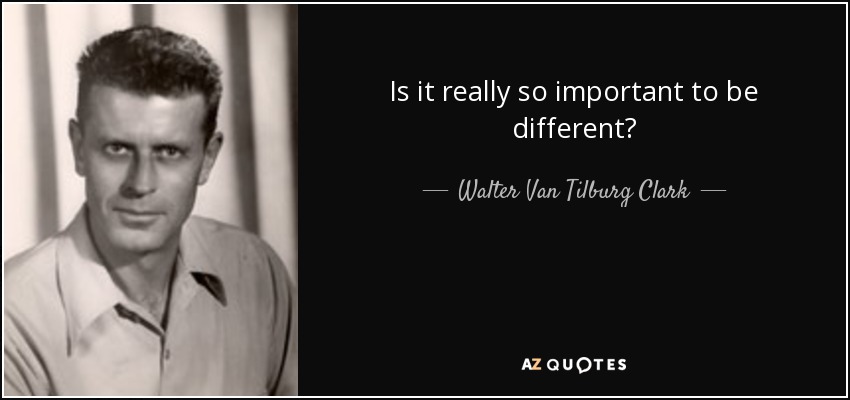 Is it really so important to be different? - Walter Van Tilburg Clark