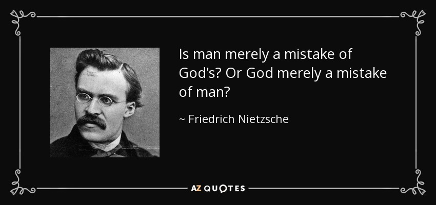 Is man merely a mistake of God's? Or God merely a mistake of man? - Friedrich Nietzsche