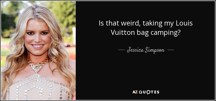 Is that weird, taking my Louis Vuitton bag camping? - Jessica Simpson