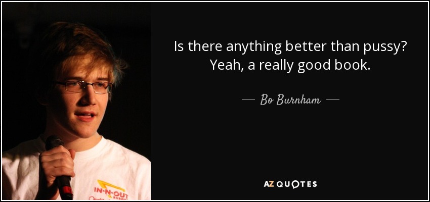Bo Burnham Quote Is There Anything Better Than Pussy Yeah A Really Good