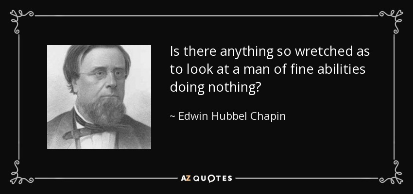 Is there anything so wretched as to look at a man of fine abilities doing nothing? - Edwin Hubbel Chapin