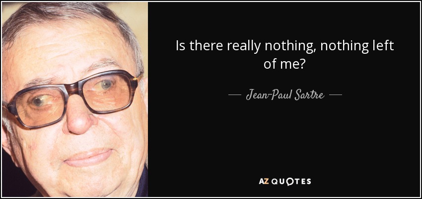 Is there really nothing, nothing left of me? - Jean-Paul Sartre