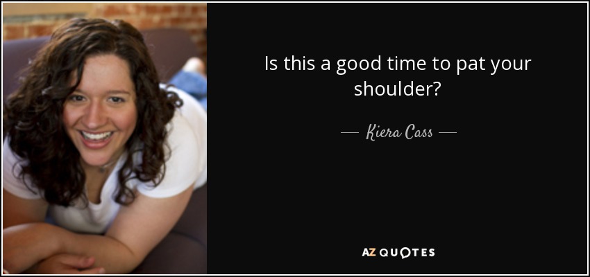 Is this a good time to pat your shoulder? - Kiera Cass