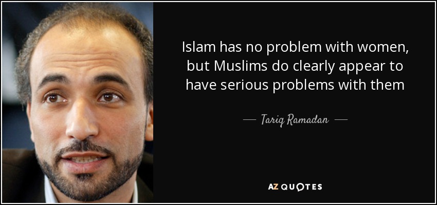 Islam has no problem with women, but Muslims do clearly appear to have serious problems with them - Tariq Ramadan