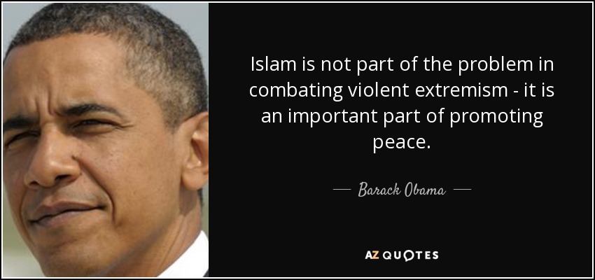 Islam is not part of the problem in combating violent extremism - it is an important part of promoting peace. - Barack Obama
