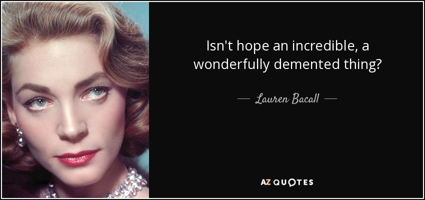 Isn't hope an incredible, a wonderfully demented thing? - Lauren Bacall