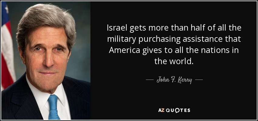 Israel gets more than half of all the military purchasing assistance that America gives to all the nations in the world. - John F. Kerry