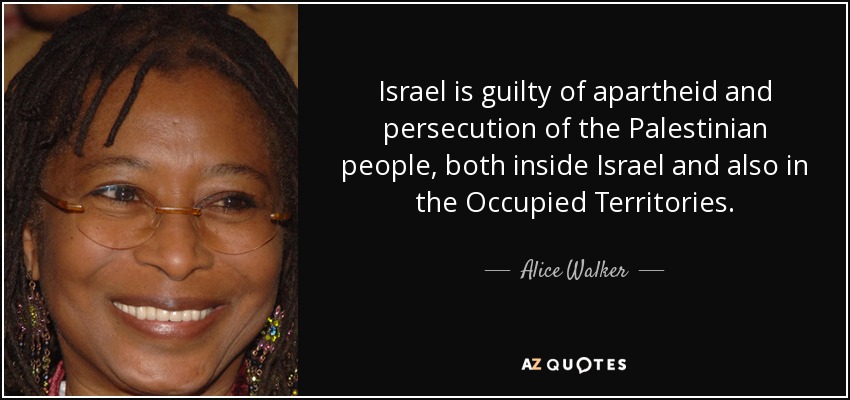 Israel is guilty of apartheid and persecution of the Palestinian people, both inside Israel and also in the Occupied Territories. - Alice Walker