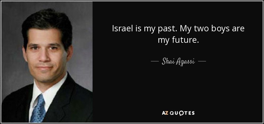 Israel is my past. My two boys are my future. - Shai Agassi