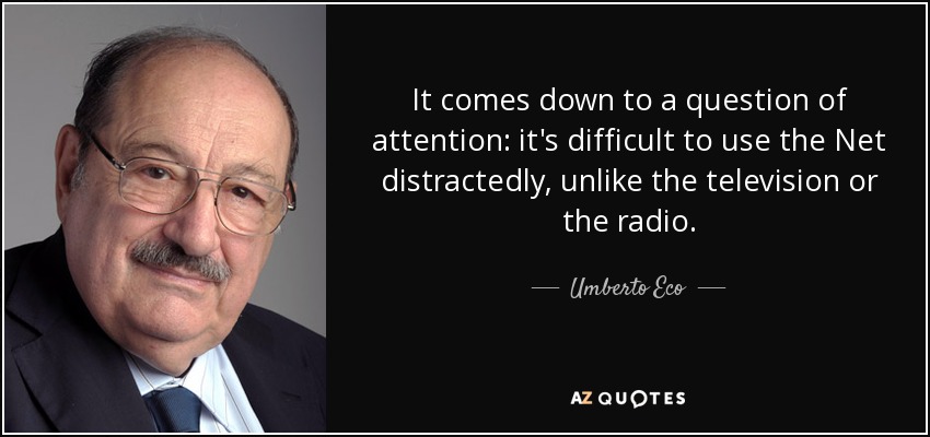 It comes down to a question of attention: it's difficult to use the Net distractedly, unlike the television or the radio. - Umberto Eco