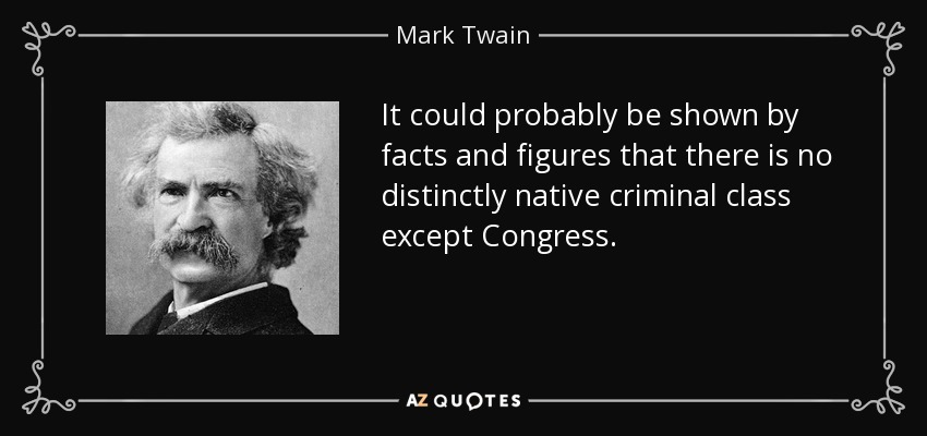 It could probably be shown by facts and figures that there is no distinctly native criminal class except Congress. - Mark Twain
