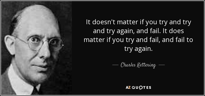Charles Kettering quote: It doesn't matter if you try and try and try...