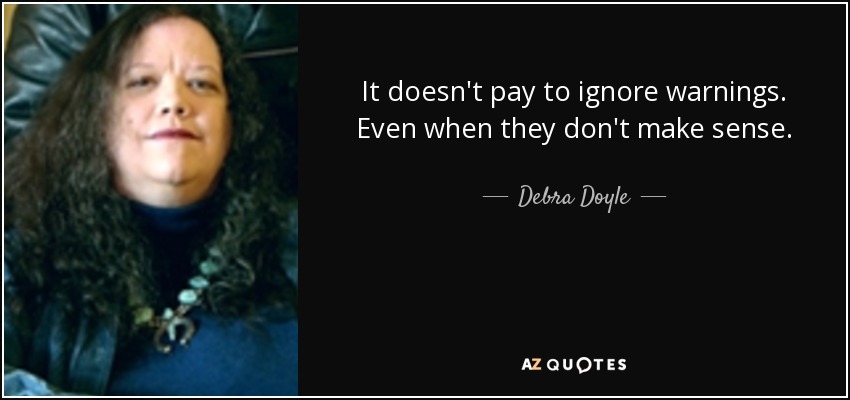 It doesn't pay to ignore warnings. Even when they don't make sense. - Debra Doyle