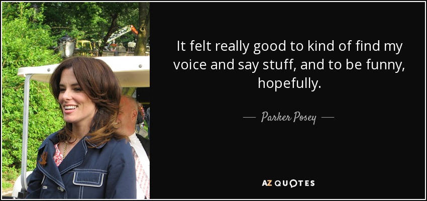 It felt really good to kind of find my voice and say stuff, and to be funny, hopefully. - Parker Posey