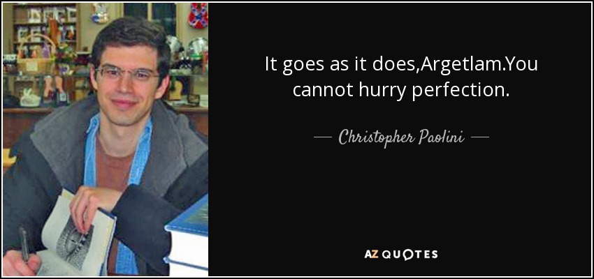 It goes as it does,Argetlam.You cannot hurry perfection. - Christopher Paolini