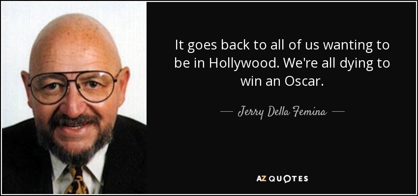 It goes back to all of us wanting to be in Hollywood. We're all dying to win an Oscar. - Jerry Della Femina
