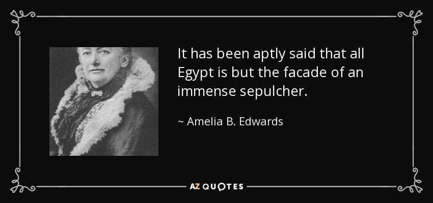 It has been aptly said that all Egypt is but the facade of an immense sepulcher. - Amelia B. Edwards