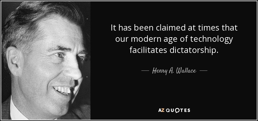 It has been claimed at times that our modern age of technology facilitates dictatorship. - Henry A. Wallace