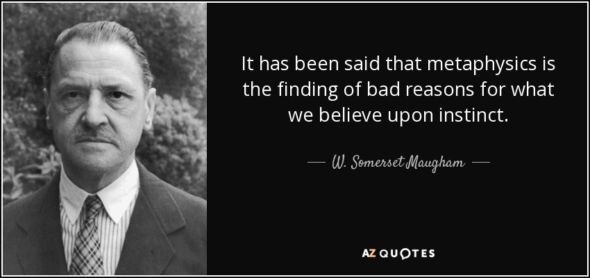 It has been said that metaphysics is the finding of bad reasons for what we believe upon instinct. - W. Somerset Maugham