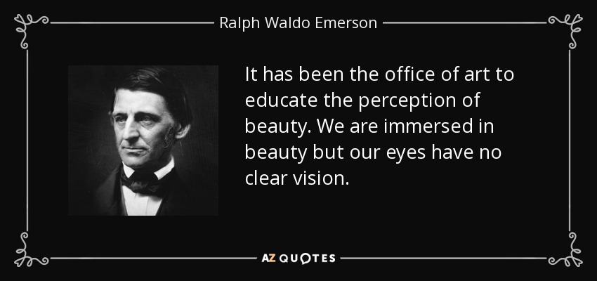 It has been the office of art to educate the perception of beauty. We are immersed in beauty but our eyes have no clear vision. - Ralph Waldo Emerson