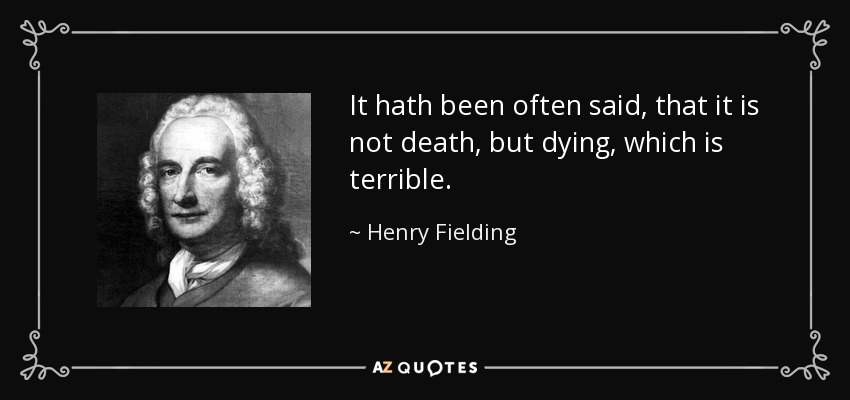 It hath been often said, that it is not death, but dying, which is terrible. - Henry Fielding