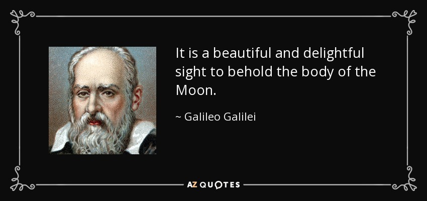 It is a beautiful and delightful sight to behold the body of the Moon. - Galileo Galilei