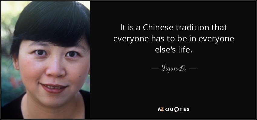 It is a Chinese tradition that everyone has to be in everyone else's life. - Yiyun Li
