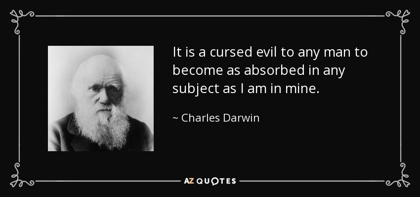 It is a cursed evil to any man to become as absorbed in any subject as I am in mine. - Charles Darwin