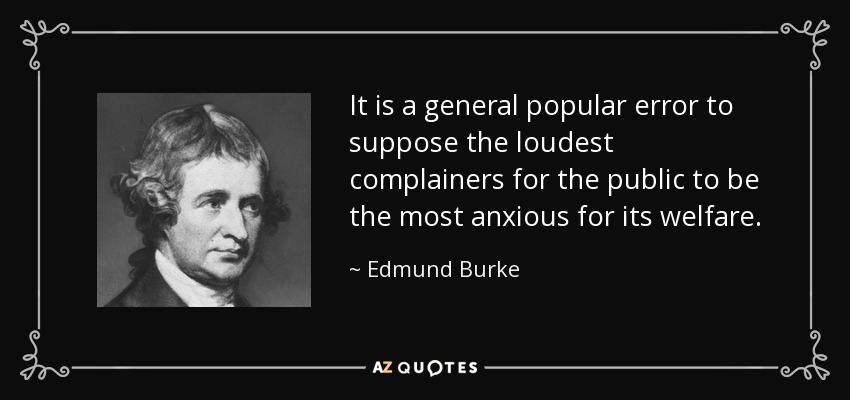 It is a general popular error to suppose the loudest complainers for the public to be the most anxious for its welfare. - Edmund Burke