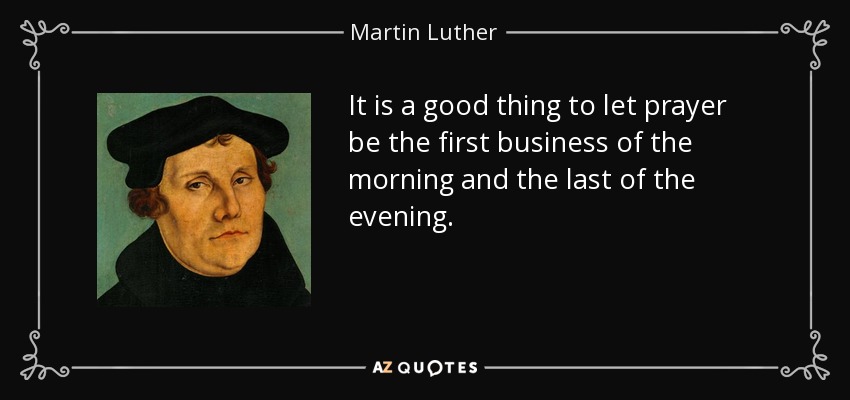 Martin Luther quote: It is a good thing to let prayer be the...