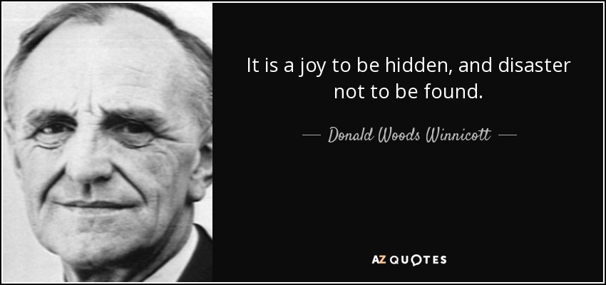 It is a joy to be hidden, and disaster not to be found. - Donald Woods Winnicott