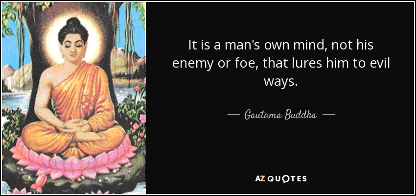 It is a man's own mind, not his enemy or foe, that lures him to evil ways. - Gautama Buddha