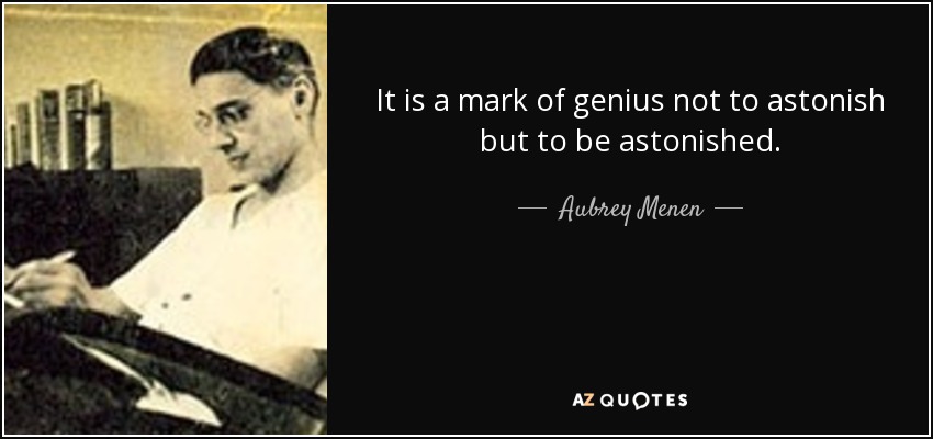 It is a mark of genius not to astonish but to be astonished. - Aubrey Menen