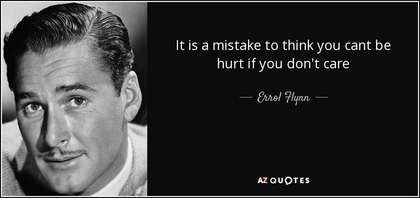It is a mistake to think you cant be hurt if you don't care - Errol Flynn