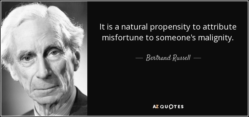 It is a natural propensity to attribute misfortune to someone's malignity. - Bertrand Russell