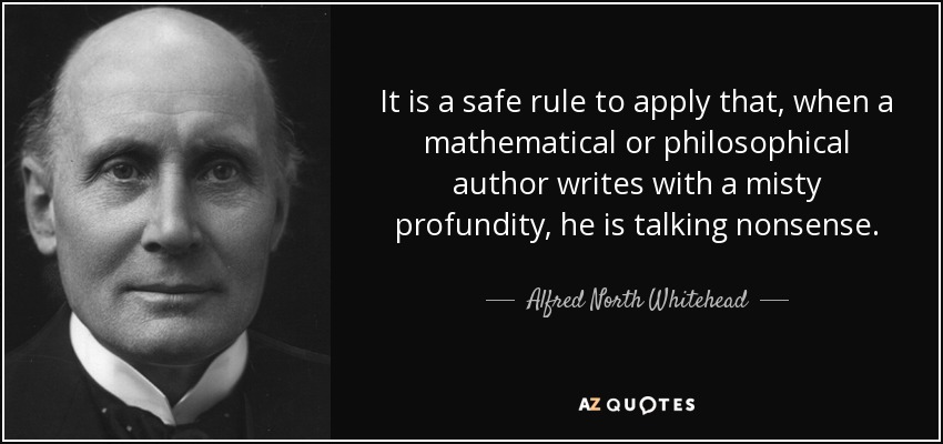 It is a safe rule to apply that, when a mathematical or philosophical author writes with a misty profundity, he is talking nonsense. - Alfred North Whitehead