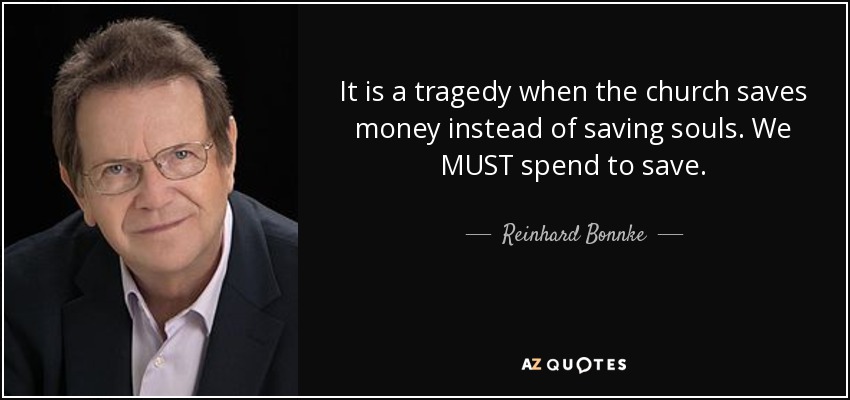It is a tragedy when the church saves money instead of saving souls. We MUST spend to save. - Reinhard Bonnke