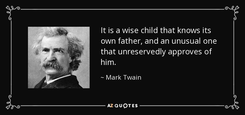 It is a wise child that knows its own father, and an unusual one that unreservedly approves of him. - Mark Twain