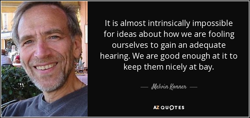 It is almost intrinsically impossible for ideas about how we are fooling ourselves to gain an adequate hearing. We are good enough at it to keep them nicely at bay. - Melvin Konner