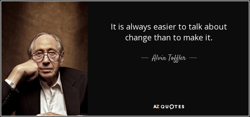 It is always easier to talk about change than to make it. - Alvin Toffler