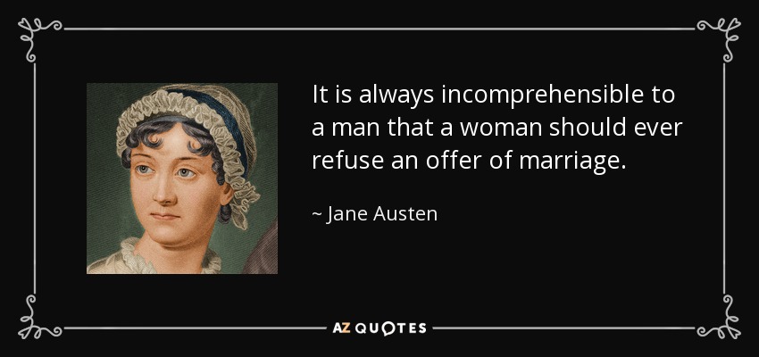 It is always incomprehensible to a man that a woman should ever refuse an offer of marriage. - Jane Austen