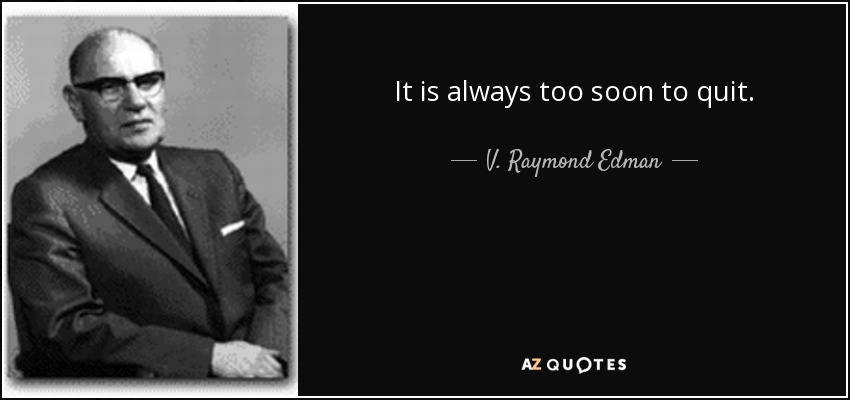 It is always too soon to quit. - V. Raymond Edman