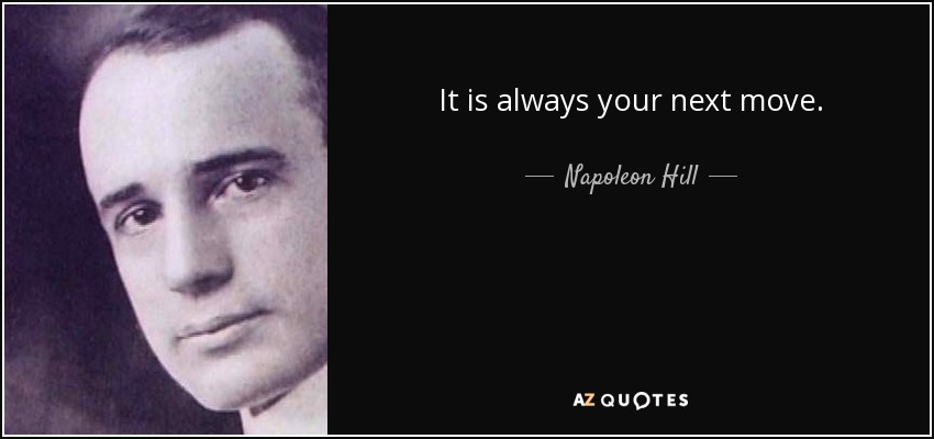It is always your next move. - Napoleon Hill