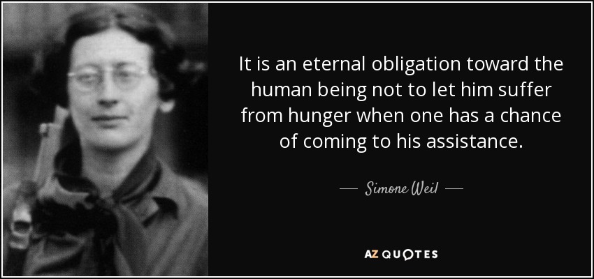 It is an eternal obligation toward the human being not to let him suffer from hunger when one has a chance of coming to his assistance. - Simone Weil