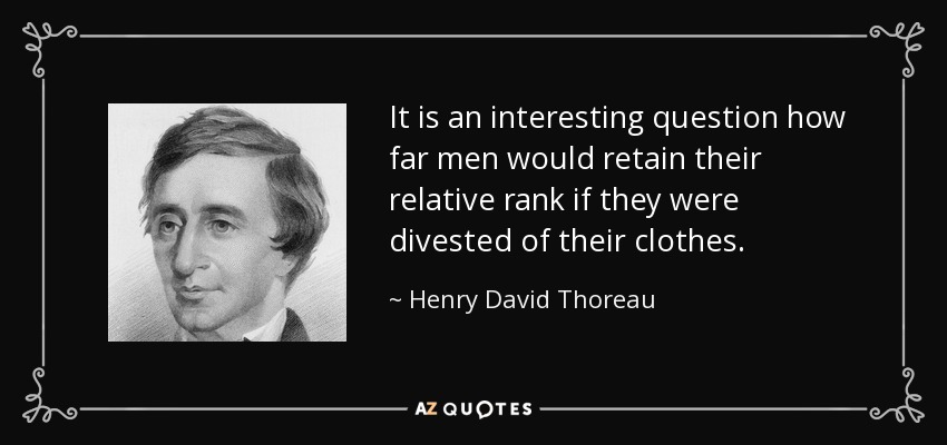 It is an interesting question how far men would retain their relative rank if they were divested of their clothes. - Henry David Thoreau