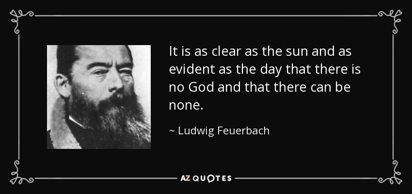 It is as clear as the sun and as evident as the day that there is no God and that there can be none. - Ludwig Feuerbach
